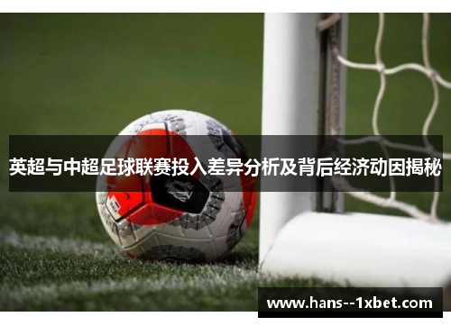 英超与中超足球联赛投入差异分析及背后经济动因揭秘 英超与中超足球联赛投入差异分析及背后经济动因揭秘