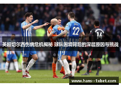英超切尔西伤病危机揭秘 球队困境背后的深层原因与挑战