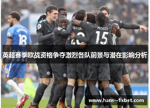 英超赛季欧战资格争夺激烈各队前景与潜在影响分析 英超赛季欧战资格争夺激烈各队前景与潜在影响分析
