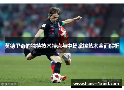 莫德里奇的独特技术特点与中场掌控艺术全面解析