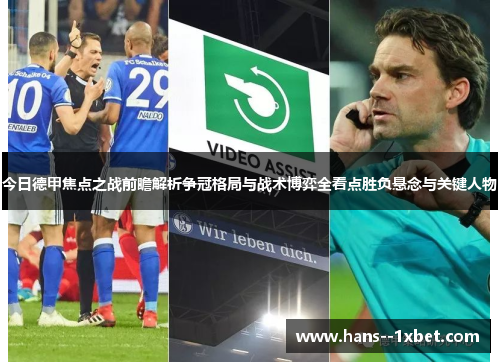今日德甲焦点之战前瞻解析争冠格局与战术博弈全看点胜负悬念与关键人物