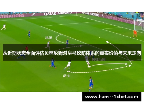 从近期状态全面评估贝林厄姆对皇马攻防体系的真实价值与未来走向 从近期状态全面评估贝林厄姆对皇马攻防体系的真实价值与未来走向