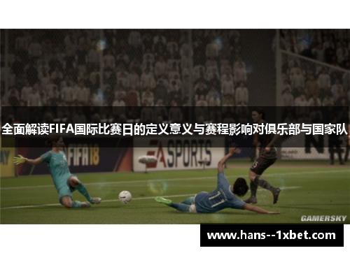 全面解读FIFA国际比赛日的定义意义与赛程影响对俱乐部与国家队