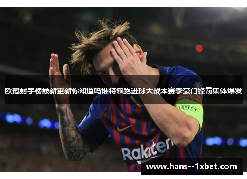欧冠射手榜最新更新你知道吗谁将领跑进球大战本赛季豪门锋霸集体爆发 欧冠射手榜最新更新你知道吗谁将领跑进球大战本赛季豪门锋霸集体爆发