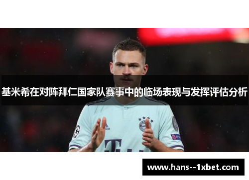 基米希在对阵拜仁国家队赛事中的临场表现与发挥评估分析