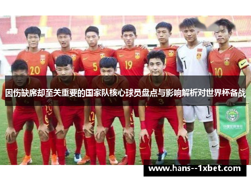 因伤缺席却至关重要的国家队核心球员盘点与影响解析对世界杯备战
