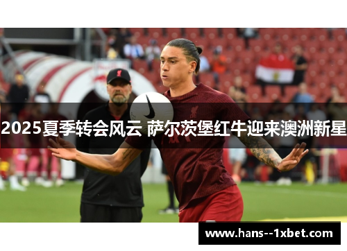 2025夏季转会风云 萨尔茨堡红牛迎来澳洲新星