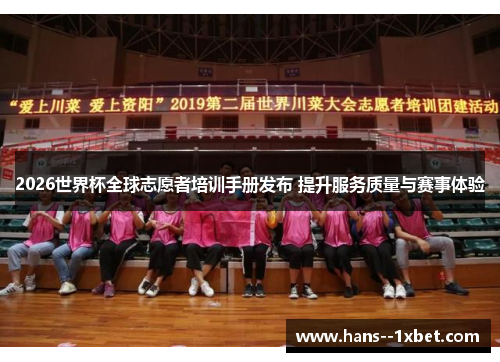 2026世界杯全球志愿者培训手册发布 提升服务质量与赛事体验 2026世界杯全球志愿者培训手册发布 提升服务质量与赛事体验