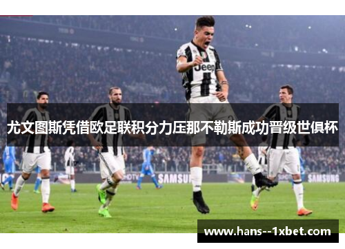 尤文图斯凭借欧足联积分力压那不勒斯成功晋级世俱杯 尤文图斯凭借欧足联积分力压那不勒斯成功晋级世俱杯