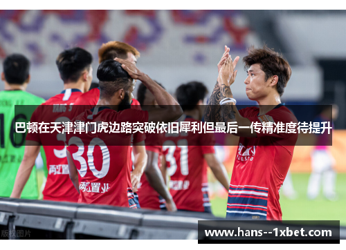 巴顿在天津津门虎边路突破依旧犀利但最后一传精准度待提升 巴顿在天津津门虎边路突破依旧犀利但最后一传精准度待提升