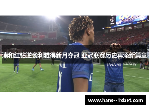 浦和红钻逆袭利雅得新月夺冠 亚冠联赛历史再添新篇章 浦和红钻逆袭利雅得新月夺冠 亚冠联赛历史再添新篇章