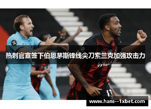 热刺官宣签下伯恩茅斯锋线尖刀索兰克加强攻击力