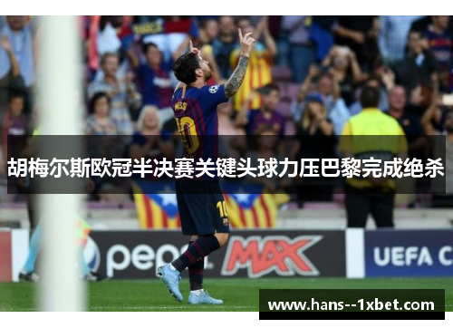 胡梅尔斯欧冠半决赛关键头球力压巴黎完成绝杀