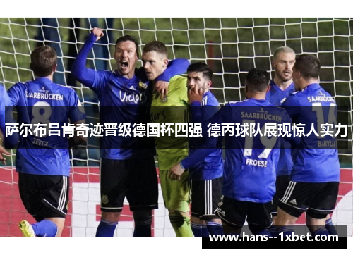 萨尔布吕肯奇迹晋级德国杯四强 德丙球队展现惊人实力 萨尔布吕肯奇迹晋级德国杯四强 德丙球队展现惊人实力