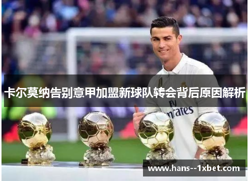 卡尔莫纳告别意甲加盟新球队转会背后原因解析 卡尔莫纳告别意甲加盟新球队转会背后原因解析