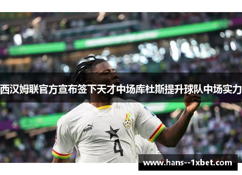 西汉姆联官方宣布签下天才中场库杜斯提升球队中场实力 西汉姆联官方宣布签下天才中场库杜斯提升球队中场实力