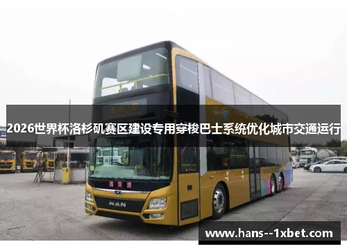 2026世界杯洛杉矶赛区建设专用穿梭巴士系统优化城市交通运行 2026世界杯洛杉矶赛区建设专用穿梭巴士系统优化城市交通运行