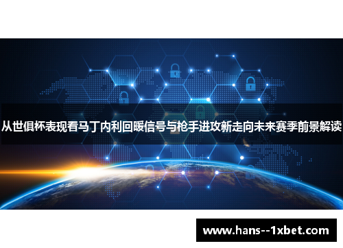 从世俱杯表现看马丁内利回暖信号与枪手进攻新走向未来赛季前景解读