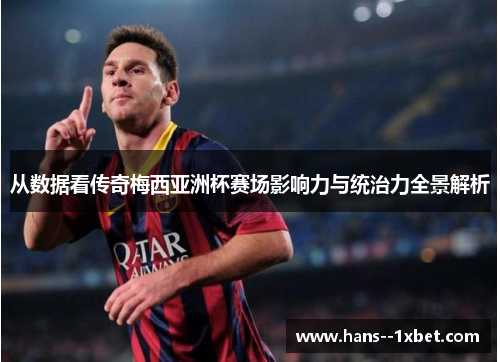 从数据看传奇梅西亚洲杯赛场影响力与统治力全景解析 从数据看传奇梅西亚洲杯赛场影响力与统治力全景解析