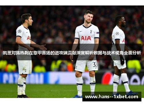 凯恩对阵热刺在意甲赛场的进攻端贡献深度解析数据与战术视角全面分析 凯恩对阵热刺在意甲赛场的进攻端贡献深度解析数据与战术视角全面分析