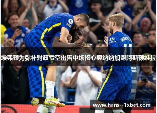 埃弗顿为弥补财政亏空出售中场核心奥纳纳加盟阿斯顿维拉 埃弗顿为弥补财政亏空出售中场核心奥纳纳加盟阿斯顿维拉