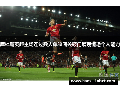 库杜斯英超主场连过数人单骑闯关破门展现惊艳个人能力 库杜斯英超主场连过数人单骑闯关破门展现惊艳个人能力