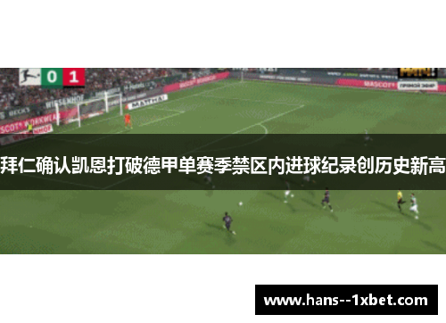 拜仁确认凯恩打破德甲单赛季禁区内进球纪录创历史新高