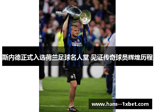 斯内德正式入选荷兰足球名人堂 见证传奇球员辉煌历程 斯内德正式入选荷兰足球名人堂 见证传奇球员辉煌历程