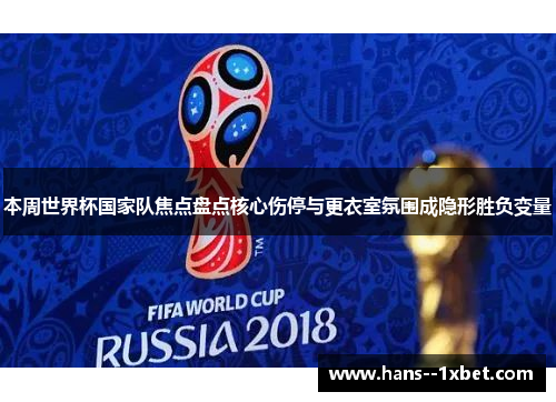 本周世界杯国家队焦点盘点核心伤停与更衣室氛围成隐形胜负变量 本周世界杯国家队焦点盘点核心伤停与更衣室氛围成隐形胜负变量